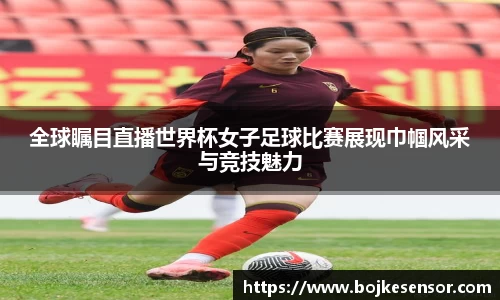 全球瞩目直播世界杯女子足球比赛展现巾帼风采与竞技魅力