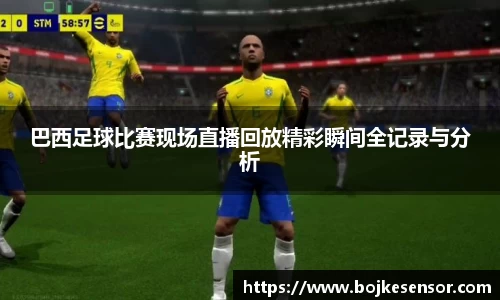 巴西足球比赛现场直播回放精彩瞬间全记录与分析