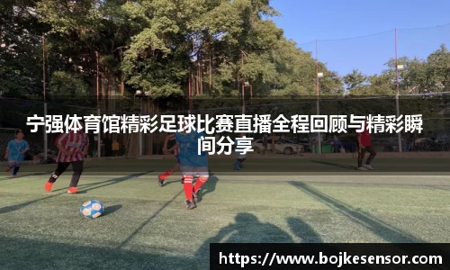 宁强体育馆精彩足球比赛直播全程回顾与精彩瞬间分享