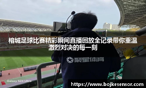 榕城足球比赛精彩瞬间直播回放全记录带你重温激烈对决的每一刻