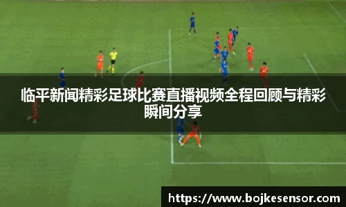 临平新闻精彩足球比赛直播视频全程回顾与精彩瞬间分享