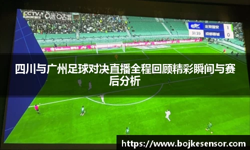 四川与广州足球对决直播全程回顾精彩瞬间与赛后分析