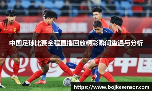 中国足球比赛全程直播回放精彩瞬间重温与分析