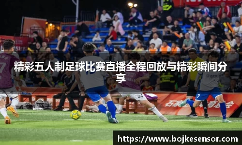 精彩五人制足球比赛直播全程回放与精彩瞬间分享