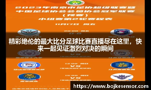 精彩绝伦的最大比分足球比赛直播尽在这里，快来一起见证激烈对决的瞬间