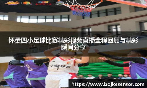 怀柔四小足球比赛精彩视频直播全程回顾与精彩瞬间分享