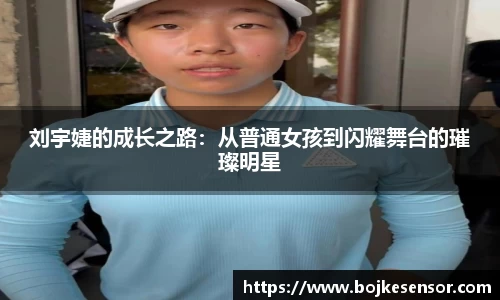 刘宇婕的成长之路：从普通女孩到闪耀舞台的璀璨明星