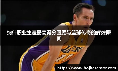纳什职业生涯最高得分回顾与篮球传奇的辉煌瞬间