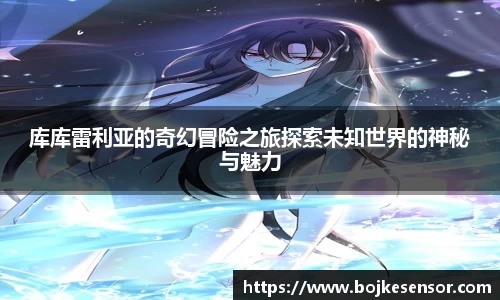 库库雷利亚的奇幻冒险之旅探索未知世界的神秘与魅力
