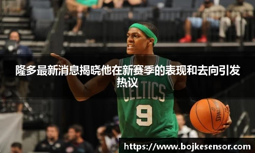 隆多最新消息揭晓他在新赛季的表现和去向引发热议