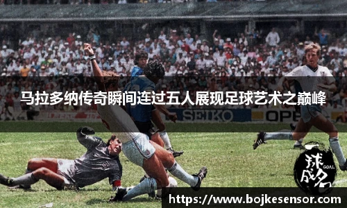 马拉多纳传奇瞬间连过五人展现足球艺术之巅峰