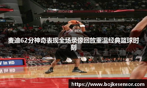 麦迪62分神奇表现全场录像回放重温经典篮球时刻
