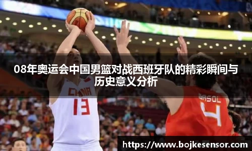08年奥运会中国男篮对战西班牙队的精彩瞬间与历史意义分析