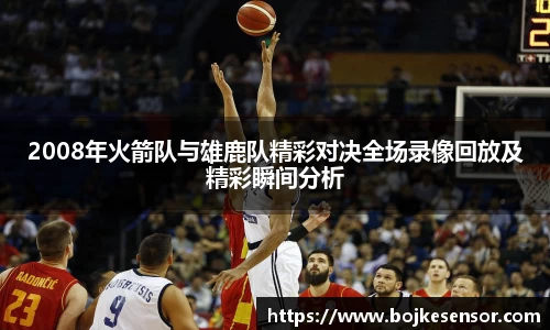 2008年火箭队与雄鹿队精彩对决全场录像回放及精彩瞬间分析