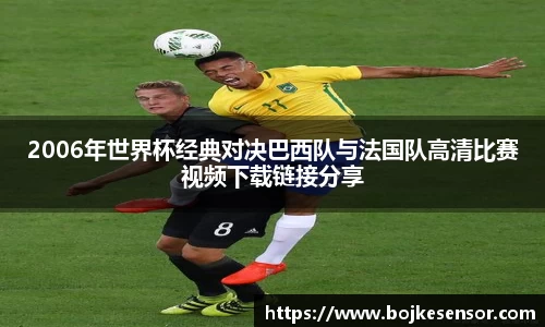 2006年世界杯经典对决巴西队与法国队高清比赛视频下载链接分享