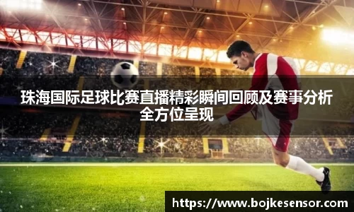 珠海国际足球比赛直播精彩瞬间回顾及赛事分析全方位呈现