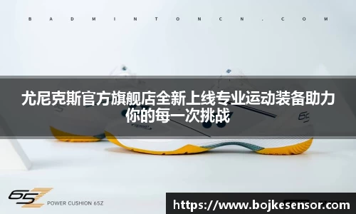 尤尼克斯官方旗舰店全新上线专业运动装备助力你的每一次挑战