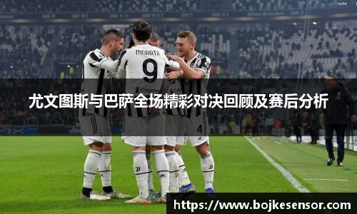 尤文图斯与巴萨全场精彩对决回顾及赛后分析