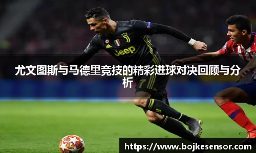 尤文图斯与马德里竞技的精彩进球对决回顾与分析