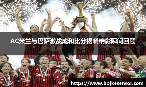 AC米兰与巴萨激战成和比分揭晓精彩瞬间回顾
