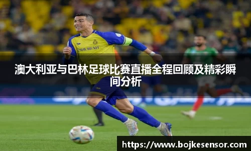 澳大利亚与巴林足球比赛直播全程回顾及精彩瞬间分析