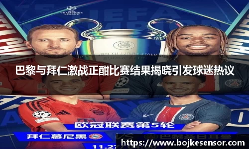 巴黎与拜仁激战正酣比赛结果揭晓引发球迷热议